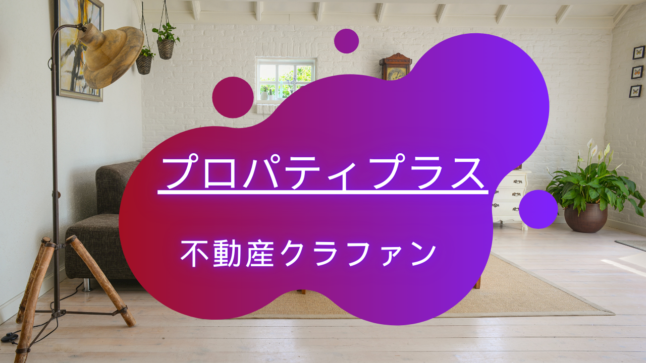 プロパティプラスの評判と口コミ!やばい?正直怪しい?注目の過去実績